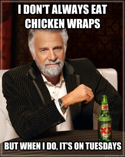 I don't always eat chicken wraps But when I do, it's on Tuesdays  The Most Interesting Man In The World