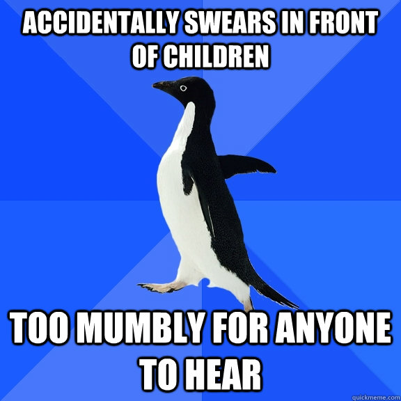 Accidentally swears in front of children Too mumbly for anyone to hear  Socially Awkward Penguin