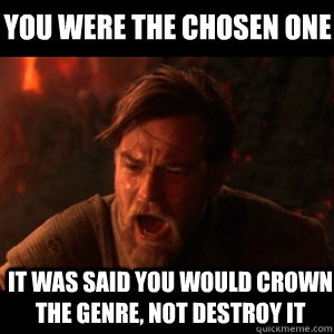 You were the chosen one It was said you would crown the genre, not destroy it  You were the chosen one