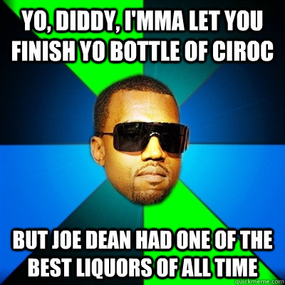 Yo, diddy, I'mma let you finish yo bottle of ciroc But joe dean had one of the best liquors of all time  Interrupting Kanye