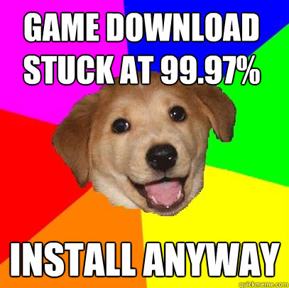 GAME download stuck at 99.97% Install anyway  Advice Dog