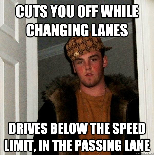 Cuts you off while changing lanes drives below the speed limit, in the passing lane - Cuts you off while changing lanes drives below the speed limit, in the passing lane  Scumbag Steve