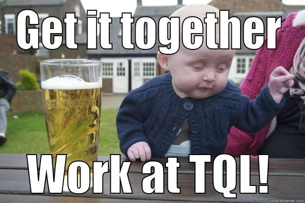 GET IT TOGETHER WORK AT TQL! drunk baby