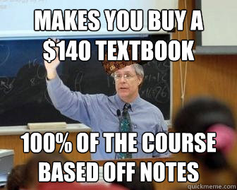 makes you buy a $140 textbook 100% of the course based off notes  Scumbag Professor