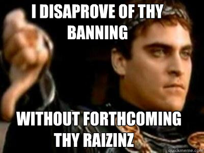 i disaprove of thy banning without forthcoming   thy raizinz  Downvoting Roman