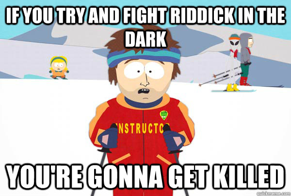 If you try and fight riddick in the dark You're gonna get killed  Super Cool Ski Instructor