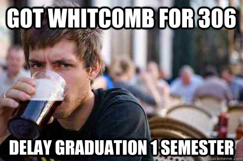got whitcomb for 306 delay graduation 1 semester  Lazy College Senior