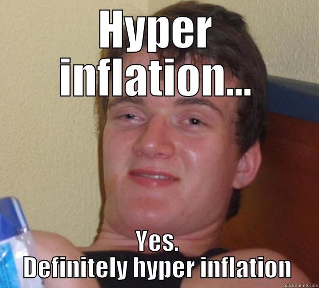 HYPER INFLATION... YES. DEFINITELY HYPER INFLATION 10 Guy