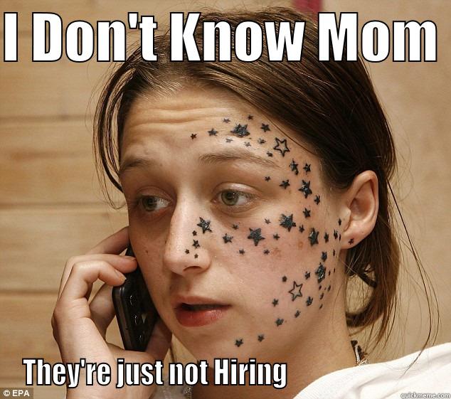 I DON'T KNOW MOM  THEY'RE JUST NOT HIRING                           Misc