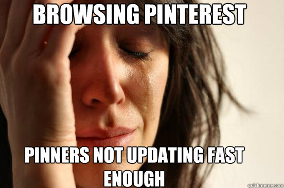 Browsing pinterest pinners not updating fast enough  First World Problems