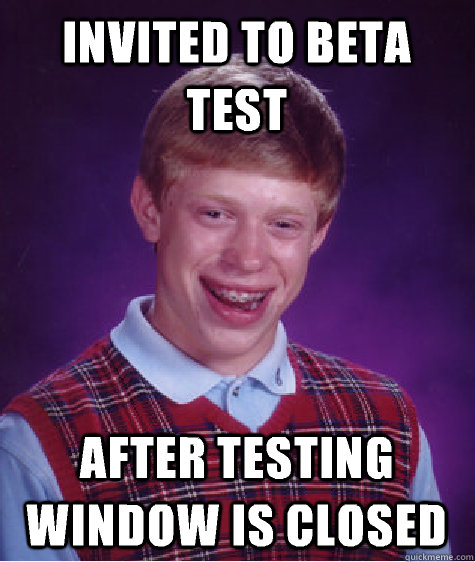Invited to beta test After testing window is closed  Bad Luck Brian