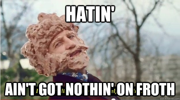 HATIN' AIN't GOT NOTHIN' ON FROTH  Froth Vs Hate