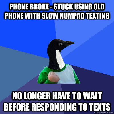 phone broke - stuck using old phone with slow numpad texting no longer have to wait before responding to texts  Socially Awkward Success Kid