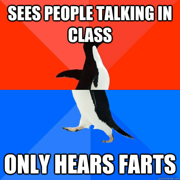 Sees people talking in class Only hears farts  Socially Awesome Awkward Penguin