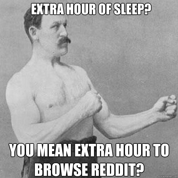 Extra Hour of sleep? you mean extra hour to browse reddit? - Extra Hour of sleep? you mean extra hour to browse reddit?  Misc