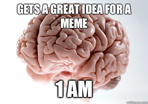 Gets a great idea for a meme 1 Am  Scumbag Brain