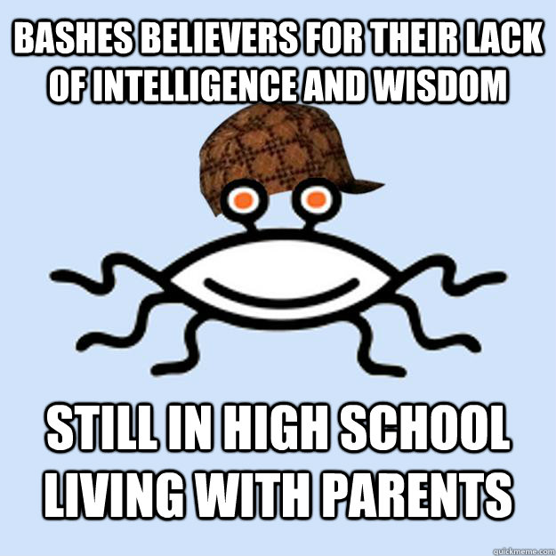 Bashes believers for their lack of intelligence and wisdom Still in high school living with parents  Scumbag rAtheism