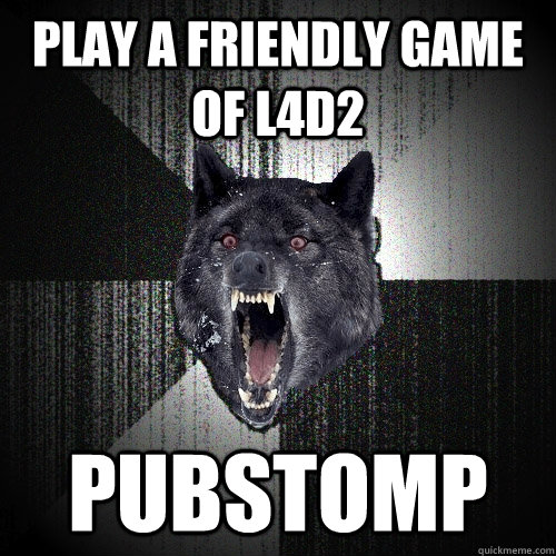 Play a friendly game of l4d2 pubstomp  Insanity Wolf