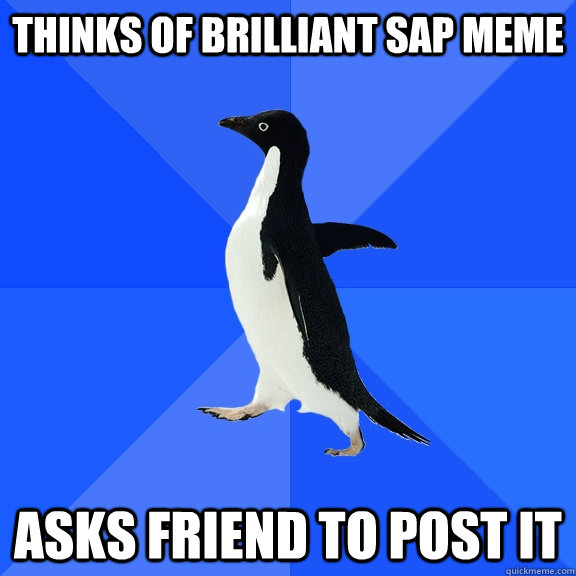 Thinks of brilliant SAP Meme Asks friend to post it  Socially Awkward Penguin