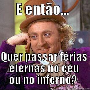       E ENTÃO...                                QUER PASSAR FÉRIAS ETERNAS NO CÉU OU NO INFERNO?  Condescending Wonka