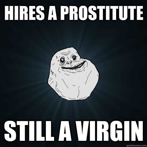 hires a prostitute Still a virgin  Forever Alone