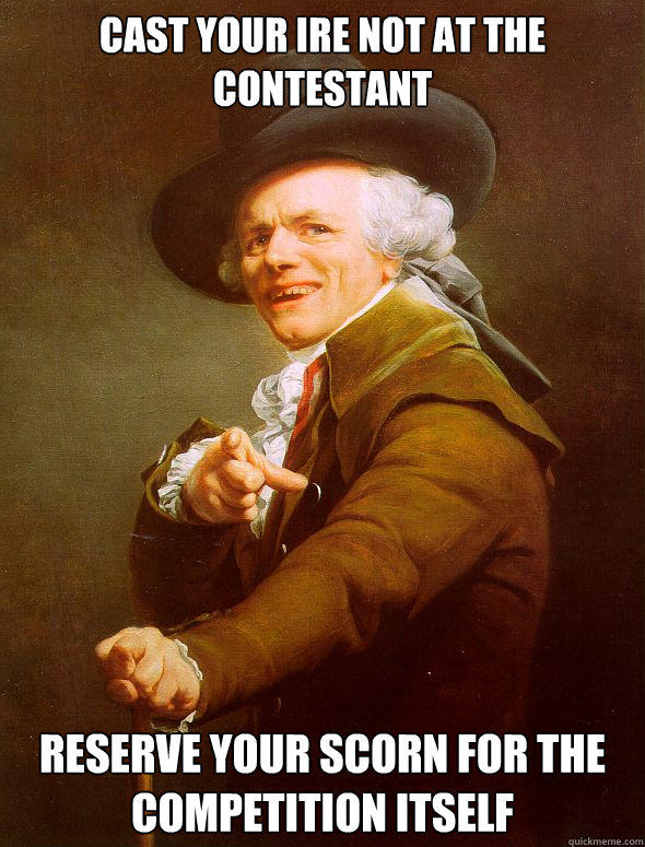 Cast your ire not at the contestant reserve your scorn for the competition itself - Cast your ire not at the contestant reserve your scorn for the competition itself  Joseph Ducreux