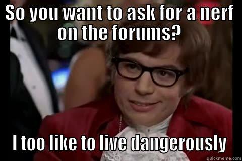 SO YOU WANT TO ASK FOR A NERF ON THE FORUMS? I TOO LIKE TO LIVE DANGEROUSLY Dangerously - Austin Powers