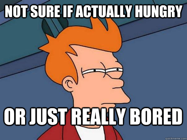 not sure if actually hungry or just really bored  FuturamaFry