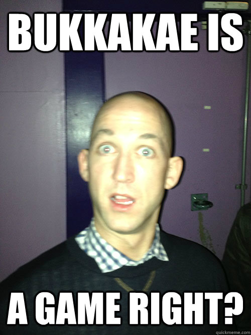 BUKKAKAE IS A GAME RIGHT?  