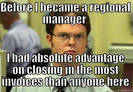 BEFORE I BECAME A REGIONAL MANAGER  I HAD ABSOLUTE ADVANTAGE ON CLOSING IN THE MOST INVOICES THAN ANYONE HERE Schrute