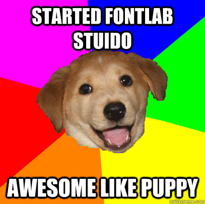 STARTED FONTLAB STUIDO AWESOME LIKE PUPPY - STARTED FONTLAB STUIDO AWESOME LIKE PUPPY  Advice Dog