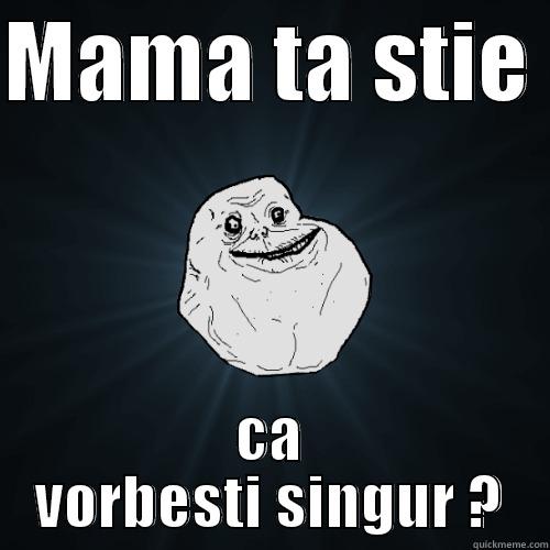 MAMA TA STIE  CA VORBESTI SINGUR ? Forever Alone