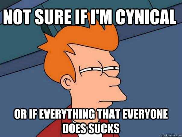not sure if i'm cynical or if everything that everyone does sucks  Futurama Fry