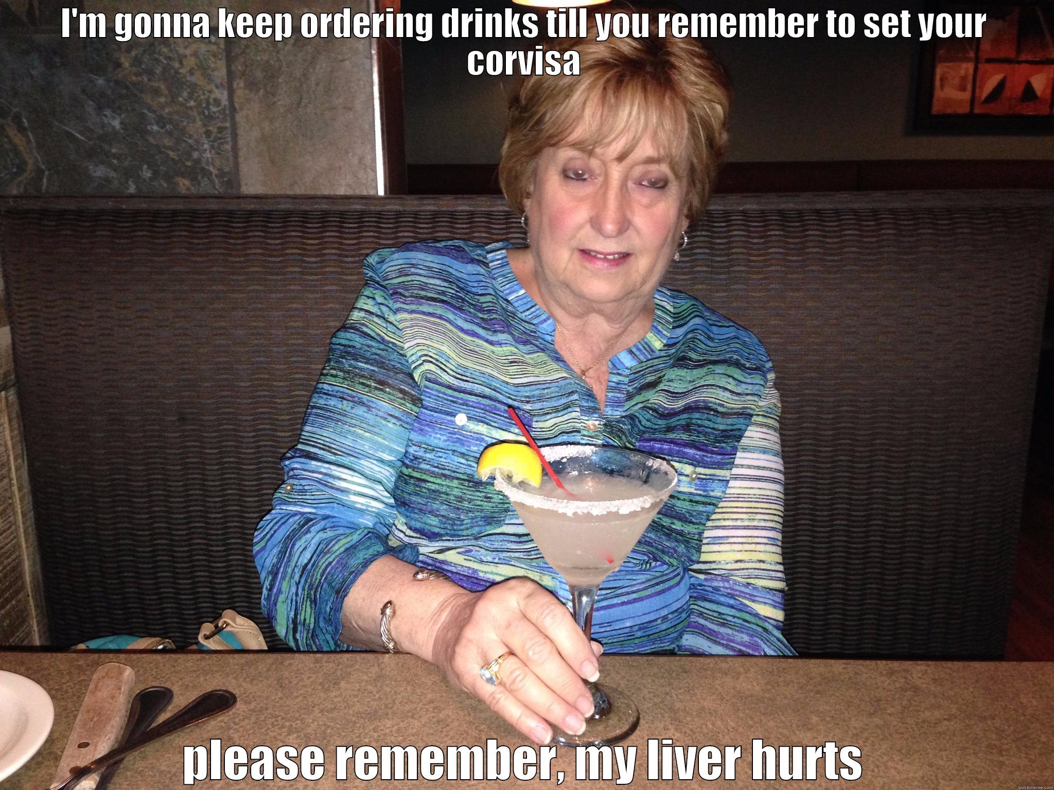 I'M GONNA KEEP ORDERING DRINKS TILL YOU REMEMBER TO SET YOUR CORVISA PLEASE REMEMBER, MY LIVER HURTS Misc