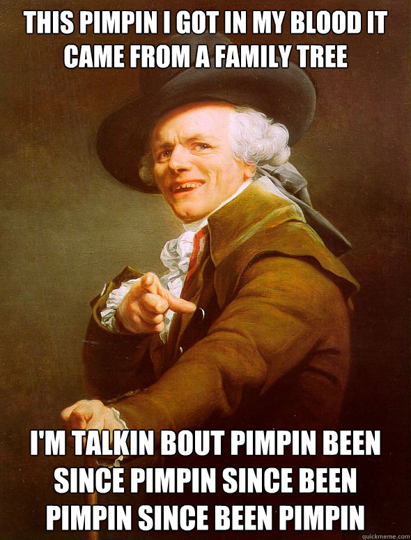 This pimpin i got in my blood it came from a family tree I'm talkin bout pimpin been since pimpin since been pimpin since been pimpin - This pimpin i got in my blood it came from a family tree I'm talkin bout pimpin been since pimpin since been pimpin since been pimpin  Joseph Ducreux