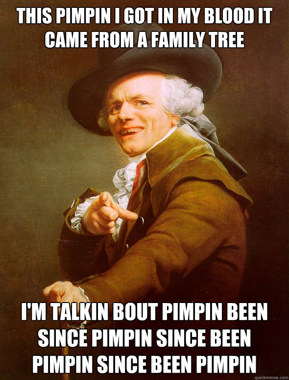 This pimpin i got in my blood it came from a family tree I'm talkin bout pimpin been since pimpin since been pimpin since been pimpin  Joseph Ducreux