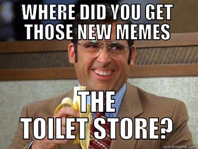 TOILET STORE - WHERE DID YOU GET THOSE NEW MEMES THE TOILET STORE? Brick Tamland