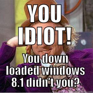 YOU IDIOT! YOU DOWN LOADED WINDOWS 8.1 DIDN'T YOU? Condescending Wonka