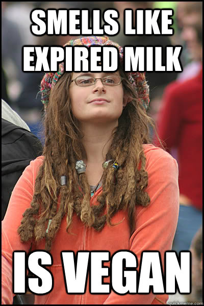 Smells like expired milk Is Vegan  College Liberal
