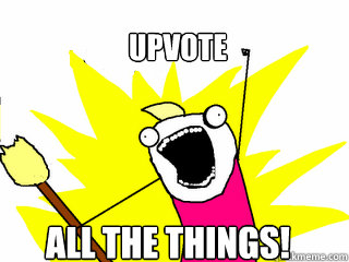 UPVOTE ALL THE THINGS!  All The Things
