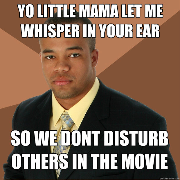 yo little mama let me whisper in your ear so we dont disturb others in the movie  Successful Black Man