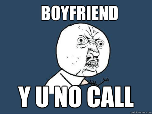 Boyfriend y u no call  Y U No