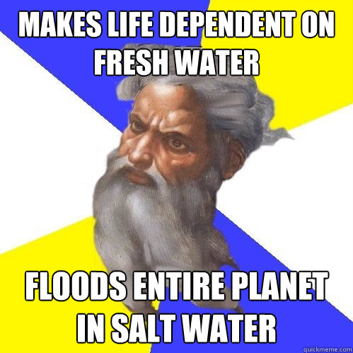 makes life dependent on fresh water floods entire planet in salt water  Advice God
