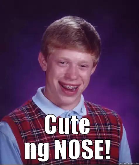  CUTE NG NOSE! Bad Luck Brian