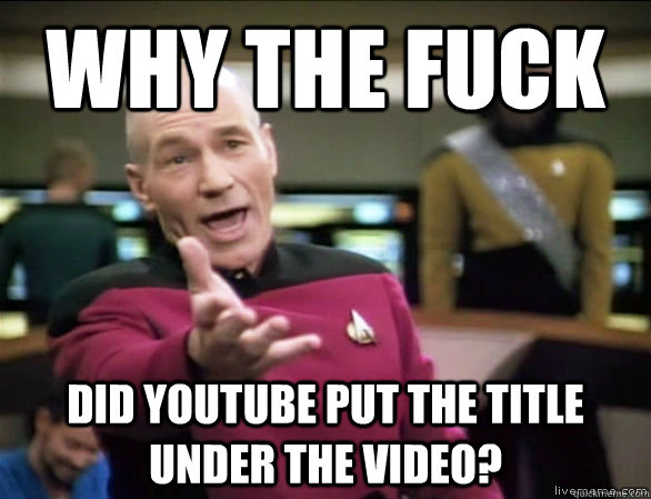 why the fuck did youtube put the title under the video?  Annoyed Picard HD