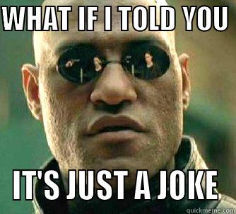 WHAT IF I TOLD YOU  IT'S JUST A JOKE Matrix Morpheus