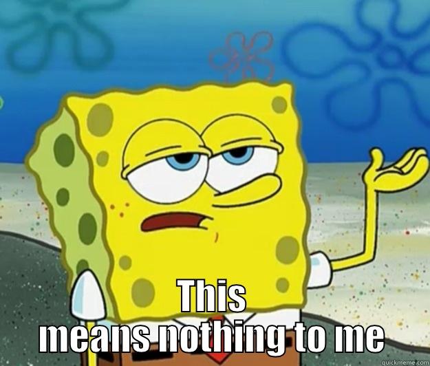  THIS MEANS NOTHING TO ME Tough Spongebob