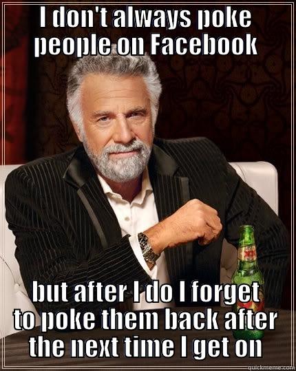 I DON'T ALWAYS POKE PEOPLE ON FACEBOOK BUT AFTER I DO I FORGET TO POKE THEM BACK AFTER THE NEXT TIME I GET ON The Most Interesting Man In The World
