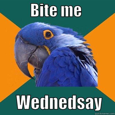           BITE ME                  WEDNEDSAY    Paranoid Parrot