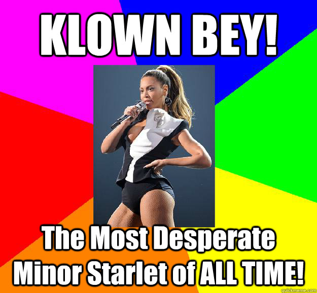 KLOWN BEY! The Most Desperate Minor Starlet of ALL TIME!  Scumbag Beyonce